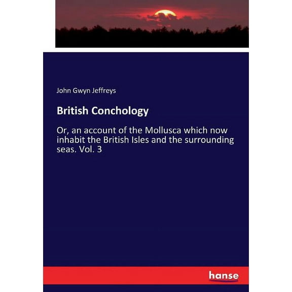 British Conchology: Or, an account of the Mollusca which now inhabit the British Isles and the surrounding seas. Vol. 3, (Paperback)