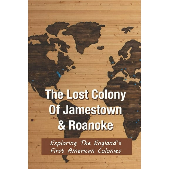 History Of Roanoke & Jamestown, Lost Colony : England's First American Colonies: Lost Colony Of Roanoke Theories (Paperback)