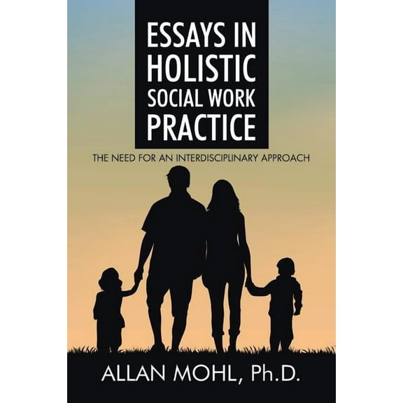 Essays in Holistic Social Work Practice: The Need for an Interdisciplinary Approach