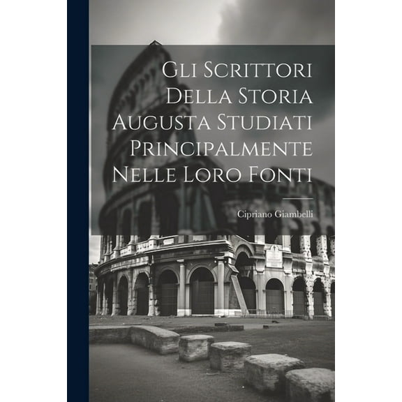 Gli Scrittori Della Storia Augusta Studiati Principalmente Nelle Loro Fonti (Paperback)