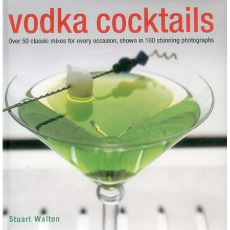 Vodka Cocktails : Over 50 Classic Mixes for Every Occasion, Shown in 100 Stunning