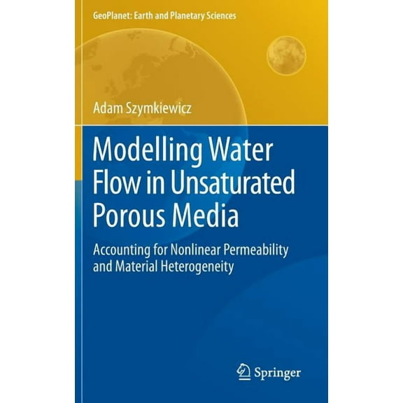 Geoplanet: Earth and Planetary Sciences Modelling Water Flow in Unsaturated Porous Media: Accounting for Nonlinear Permeability and Material Heterogeneity, Book 0, (Hardcover)