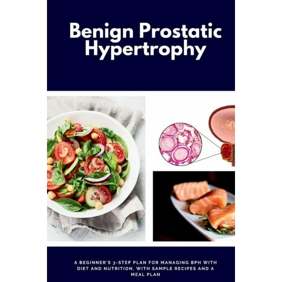 Benign Prostatic Hypertrophy: A Beginner's 3-Step Plan for Managing BPH with and Nutrition, with Sample Recipes and a Me, (Paperback)