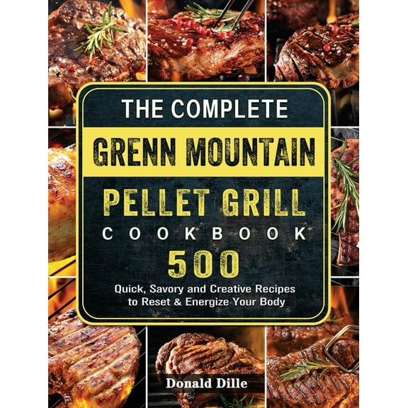 The Complete Green Mountain Pellet Grill Cookbook: 500 Quick, Savory and Creative Recipes to Reset & Energize Your B, (Hardcover)