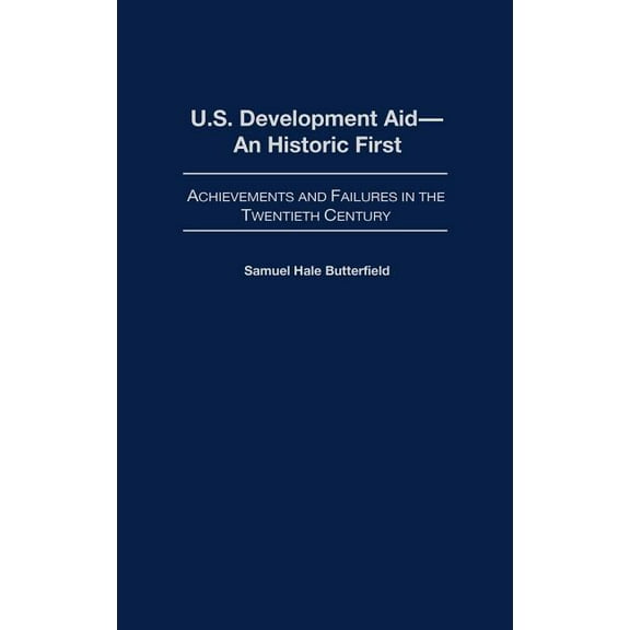 Contributions to the Study of World Hist U.S. Development Aid--An Historic First: Achievements and Failures in the Twentieth Century, Book 108, (Hardcover)
