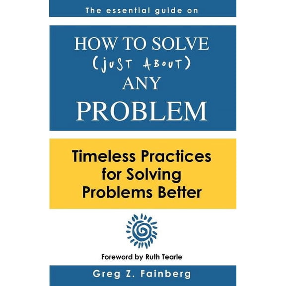 How to solve just about any problem: Timeless practices for solving problems better (Paperback)