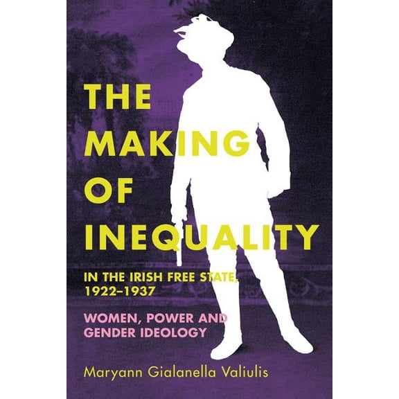 The making of inequality in the Irish Free State, 1922–37 : Women, power and gender ideology (Paperback)