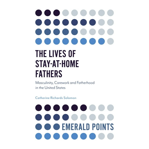 Emerald Points The Lives of Stay-At-Home Fathers: Masculinity, Carework and Fatherhood in the United States, (Paperback)