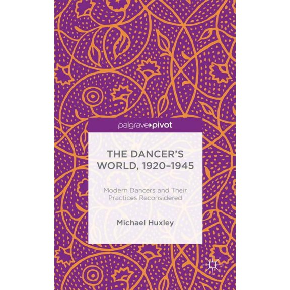 The Dancer's World, 1920 - 1945: Modern Dancers and Their Practices Reconsidered, (Hardcover)