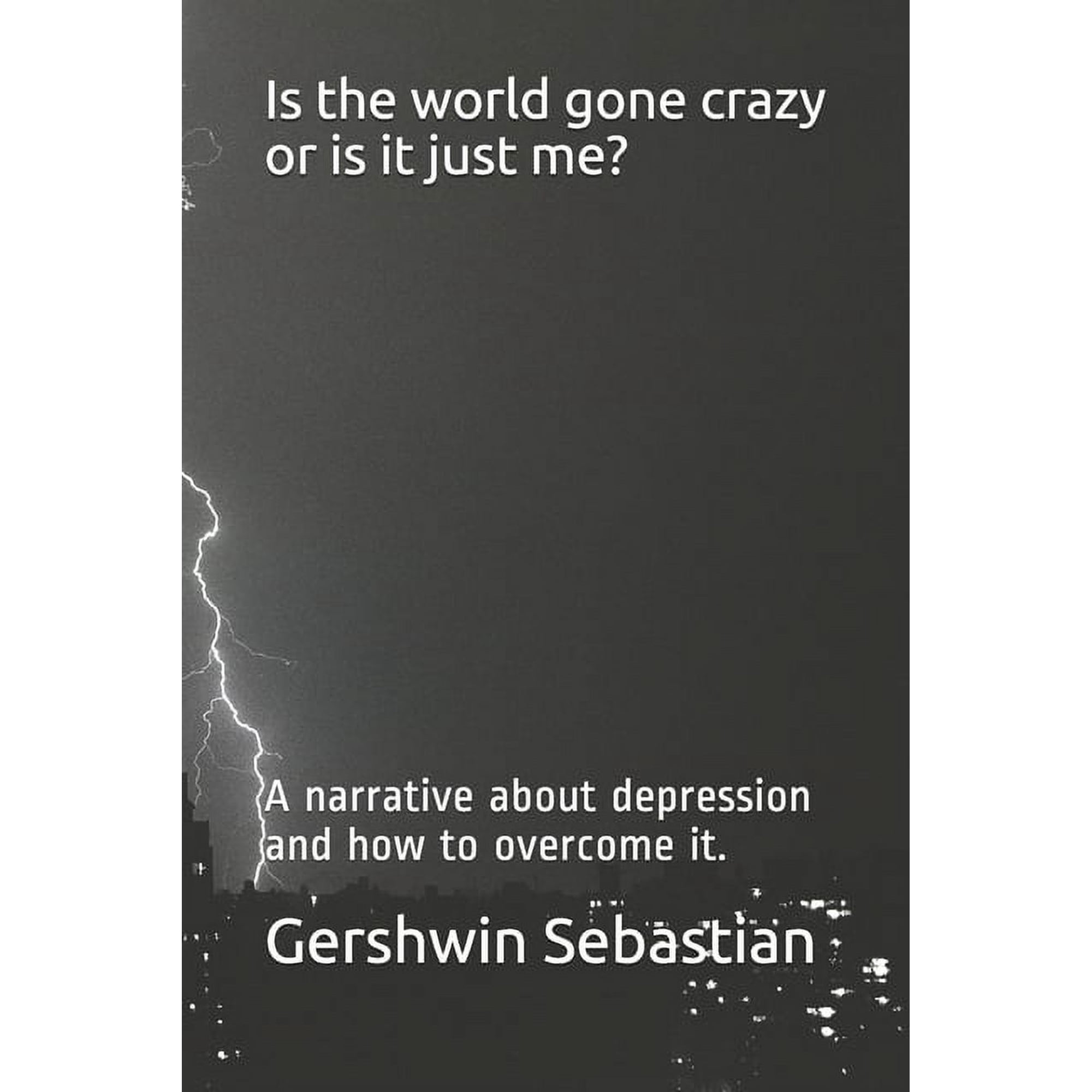 Is the world gone crazy or is it just me?: A narrative about depression and how to overcome it. (Paperback)