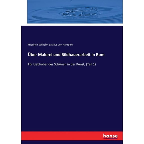 Über Malerei und Bildhauerarbeit in Rom: Für Liebhaber des Schönen in der Kunst, (Teil 1), (Paperback)