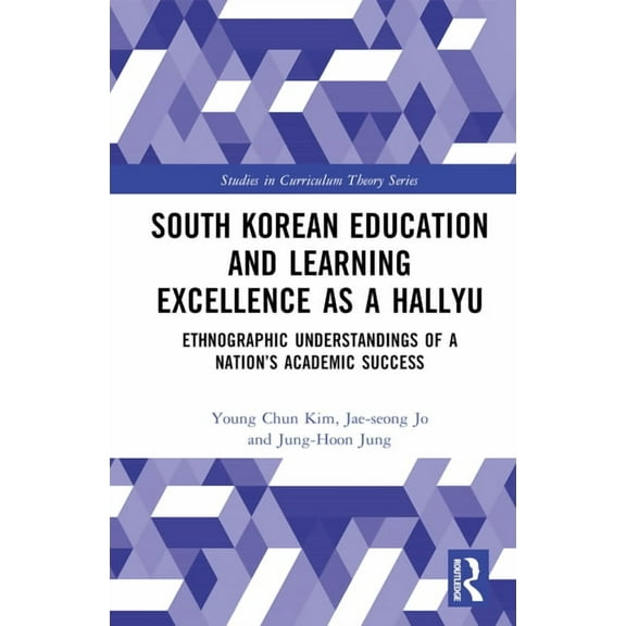 Studies in Curriculum Theory South Korean Education and Learning Excellence as a Hallyu: Ethnographic Understandings of a Nation's Academic Success, (Hardcover)