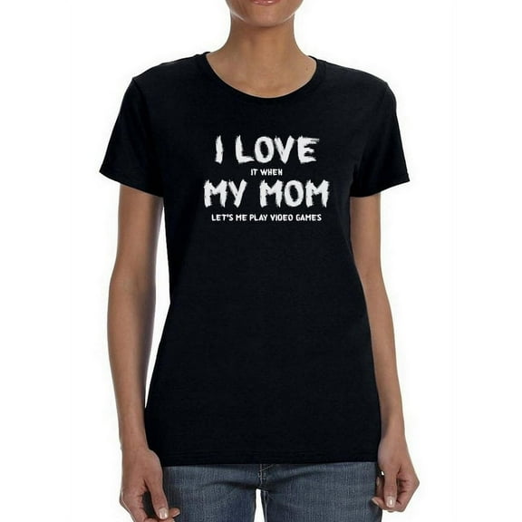 Love It When Mom Let's Me Play Women Shaped T-Shirt, Female Small