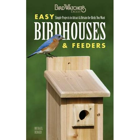 Easy Birdhouses & Feeders : Simple Projects to Attract & Retain the Birds You