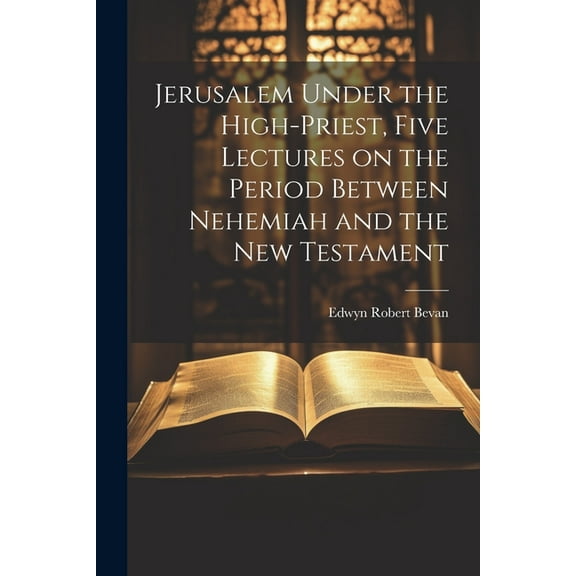 Jerusalem Under the High-priest, Five Lectures on the Period Between Nehemiah and the New Testament (Paperback)