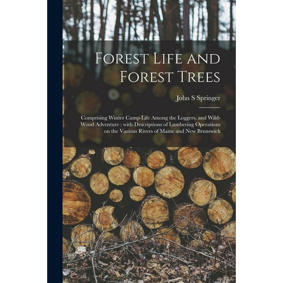 Forest Life and Forest Trees [microform]: Comprising Winter Camp-life Among the Loggers, and Wild-wood Adventure: With Descriptions of Lumbering Operations on the Various Rivers of Maine and New Bruns