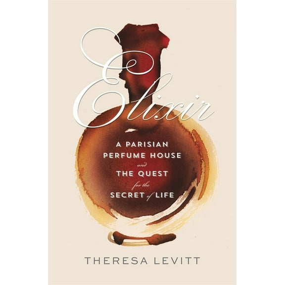 Elixir: A Parisian Perfume House and the Quest for the Secret of Life, (Hardcover)