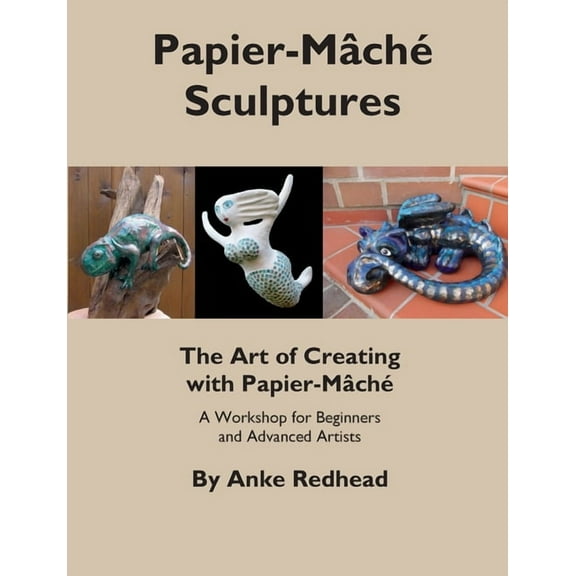 The Art of Creating with Papier-MÃ¢chÃ©: A Workshop for Beginners and Advanced Artists, (Paperback)