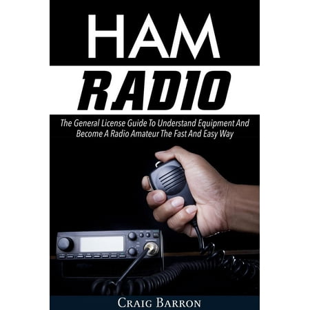 Ham Radio: The General License Guide To Understand Equipment And Become A Radio Amateur The Fast And Easy Way -