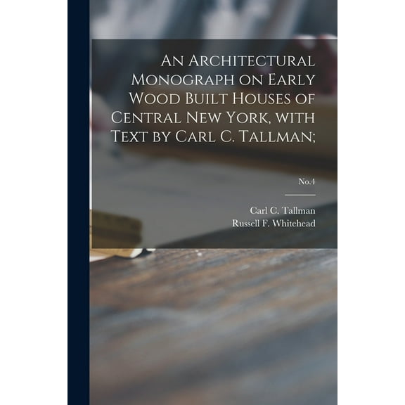 An Architectural Monograph on Early Wood Built Houses of Central New York, with Text by Carl C. Tallman;; No.4 (Paperback)