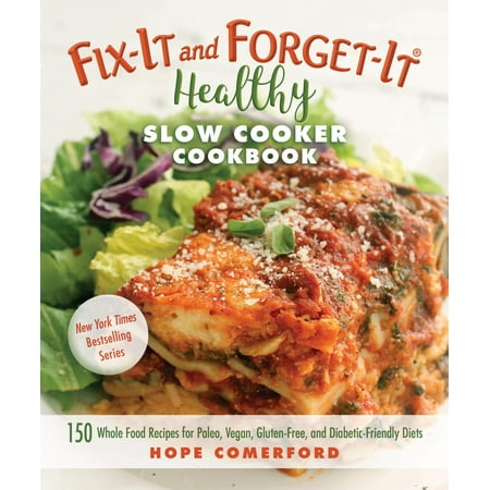 Fix-It And Forget-It Healthy Slow Cooker Cookbook: 150 Whole Food Recipes For Paleo, Vegan, Gluten-Free, And Diabetic-Friendly