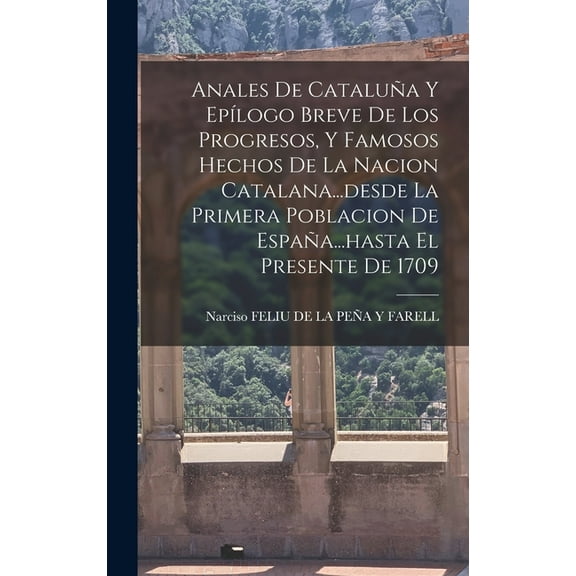 Anales De Cataluña Y Epílogo Breve De Los Progresos, Y Famosos Hechos De La Nacion Catalana...desde La Primera Poblacion De España...hasta El Presente De 1709 (Hardcover)