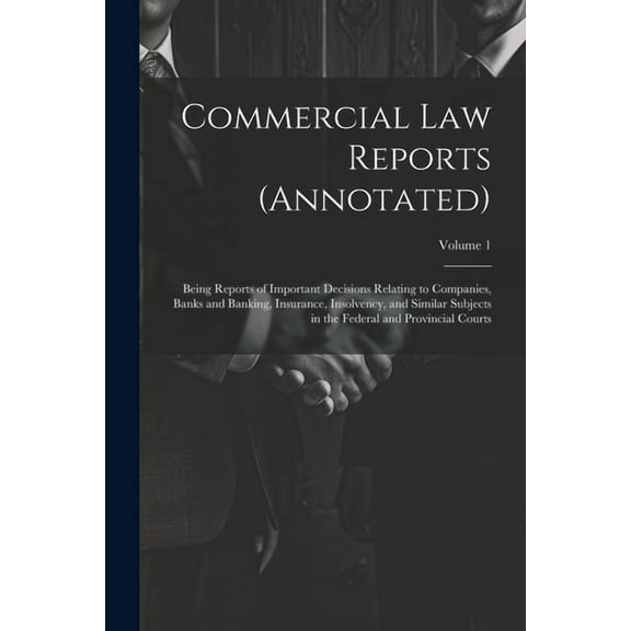 Commercial Law Reports (Annotated): Being Reports of Important Decisions Relating to Companies, Banks and Banking, Insurance, Insolvency, and Similar Subjects in the Federal and Provincial Courts; Vol