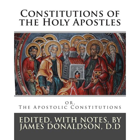 Constitutions of the Holy Apostles : or, The Apostolic Constitutions