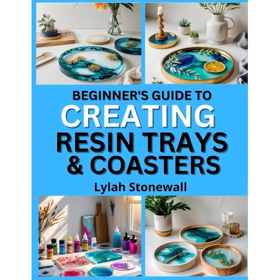 Beginner's Guide to Creating Resin Trays & Coasters: Craft Functional Art Pieces with Easy Resin Techniques, (Paperback)