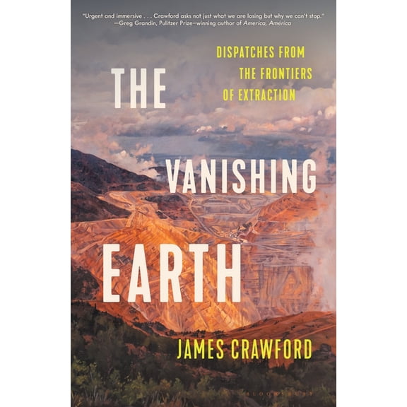 The Vanishing Earth: Dispatches from the Frontiers of Extraction, (Hardcover)