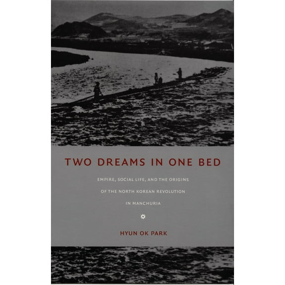 Asia-Pacific: Culture, Politics, and Soc Two Dreams in One Bed: Empire, Social Life, and the Origins of the North Korean Revolution in Manchuria, (Paperback)