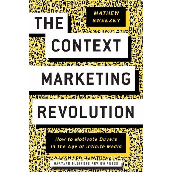The Context Marketing Revolution: How to Motivate Buyers in the Age of Infinite Media, (Hardcover)