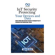IoT Security Protecting Your Devices and Data: Deploy Cutting-Edge Security Protocols to Safeguard Your IoT Ecosystem fr, (Paperback)