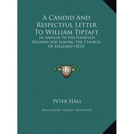 A Candid and Respectful Letter to William Tiptaft a Candid and Respectful Letter to William Tiptaft : In Answer to His Fourteen Reasons for Leaving the Church of in Answer to His Fourteen Reasons for Leaving the Church of England (1832) England