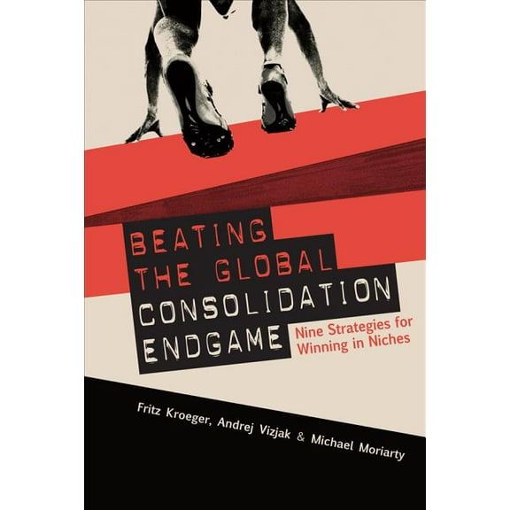 Beating the Global Consolidation Endgame: Nine Strategies for Winning in Niches, (Hardcover)
