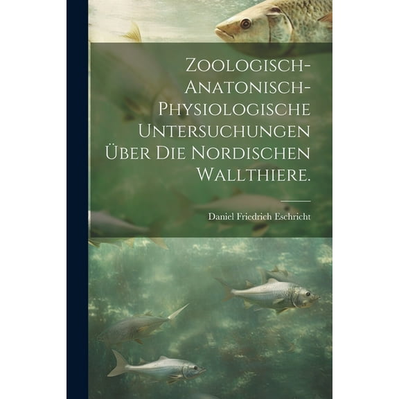 Zoologisch-anatonisch-physiologische Untersuchungen über die nordischen Wallthiere. (Paperback)