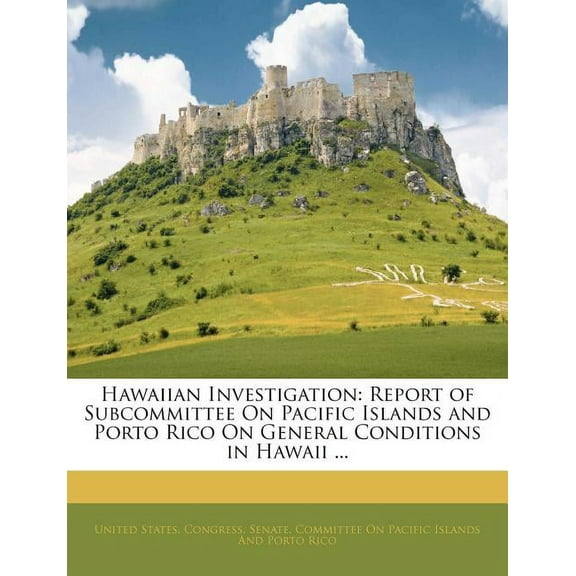 Hawaiian Investigation: Report of Subcommittee On Pacific Islands and Porto Rico On General Conditions in Hawaii ... (Paperback)
