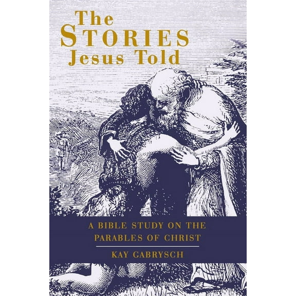 The Stories Jesus Told: A Bible Study on the Parables of Christ
