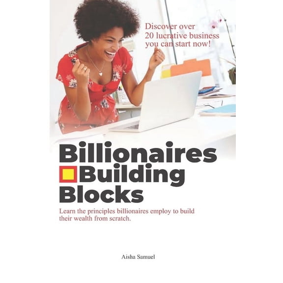 Billionaires Building Blocks: Learn the principle billionaires employ to build their wealth from scratch, (Paperback)