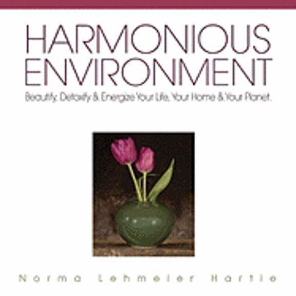 Harmonious Environment: Beautify, Detoxify and Energize Your Life, Your Home and Your Planet (Paperback) by Norma Lehmeier-Hartie