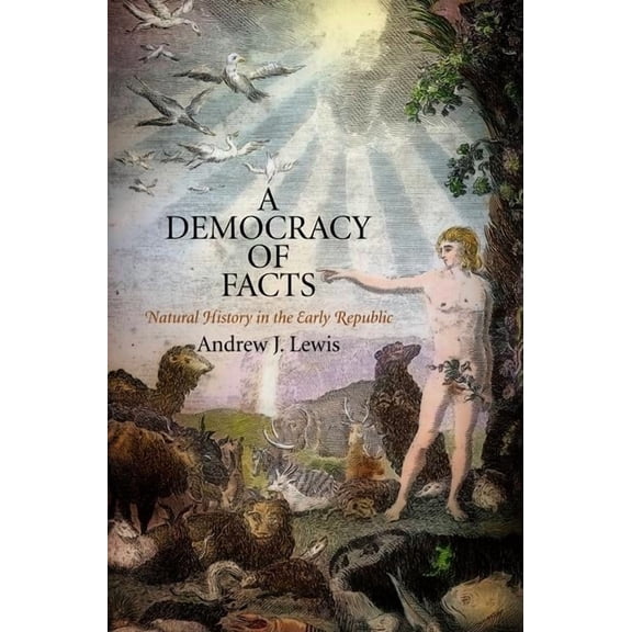Early American Studies A Democracy of Facts: Natural History in the Early Republic, (Hardcover)