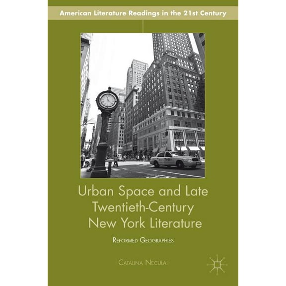 American Literature Readings in the 21st Urban Space and Late Twentieth-Century New York Literature: Reformed Geographies, (Hardcover)