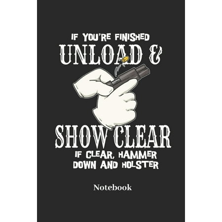 If You're Finished Unload & Show Clear If Clear, Hammer Down and Holster Notebook: Lined Journal for Weapon, Pistols and Guns Fans - Paperback,