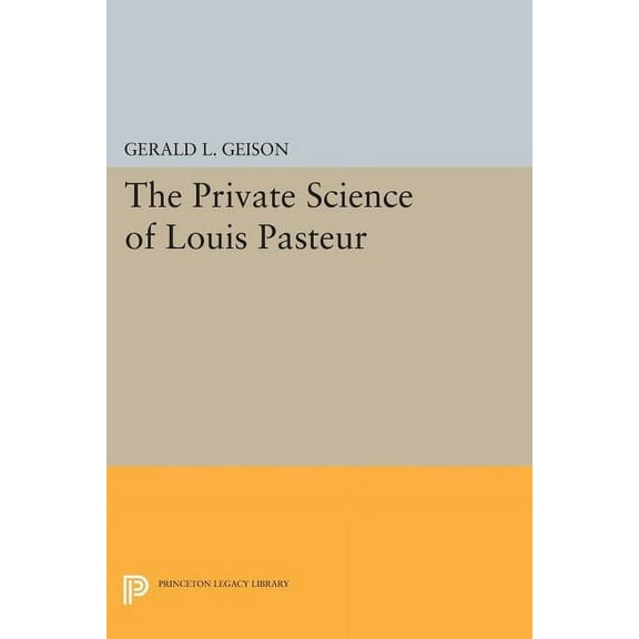 Princeton Legacy Library The Private Science of Louis Pasteur, Book 306, (Paperback)