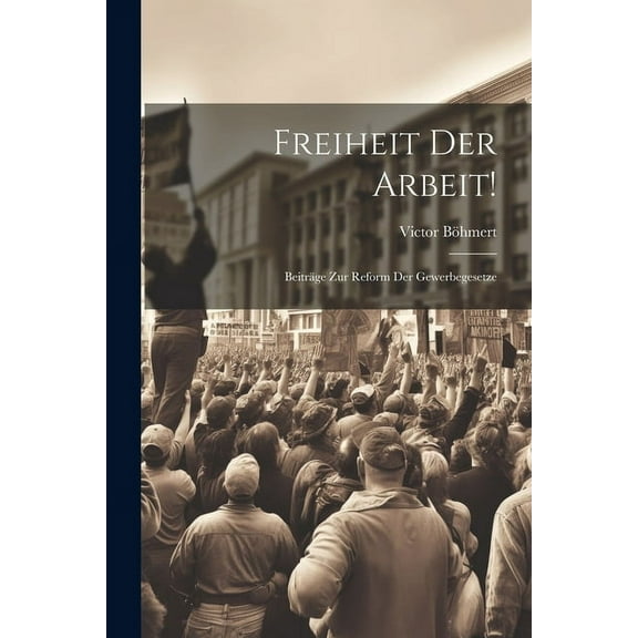 Freiheit Der Arbeit! : Beiträge Zur Reform Der Gewerbegesetze (Paperback)