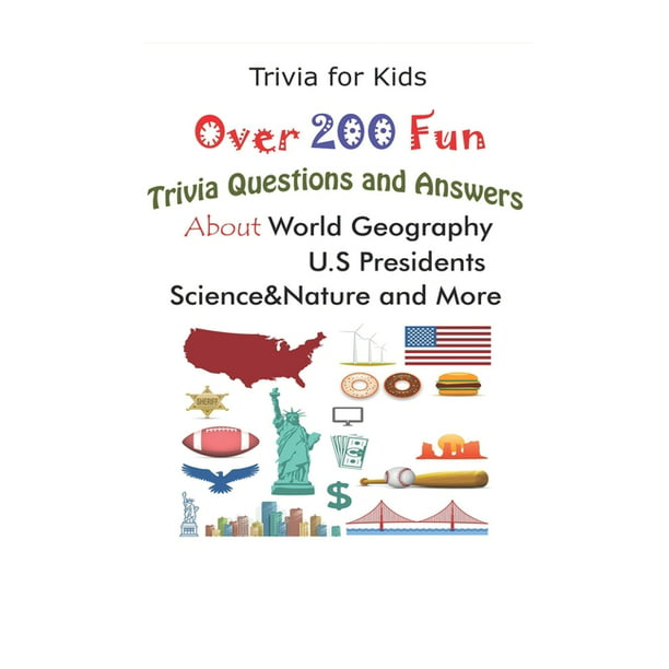 Trivia For Kids Over 200 Fun Trivia Questions And Answers About World Geography U S Presidents Science Nature And More Paperback Walmart Com