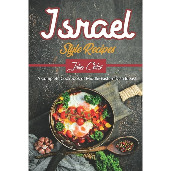 Israel Style Recipes: A Complete Cookbook of Middle-Eastern Dish Ideas! (Paperback) by Julia Chiles