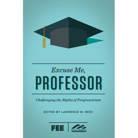 Excuse Me Professor Challenging the Myths of Progressivism