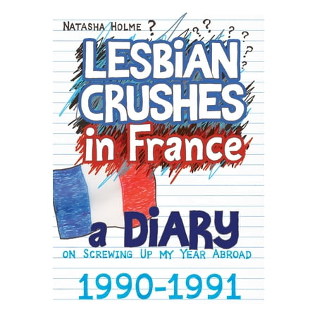 Lesbian Crushes in France: A Diary on Screwing Up my Year Abroad - (Best Locked Up Abroad)
