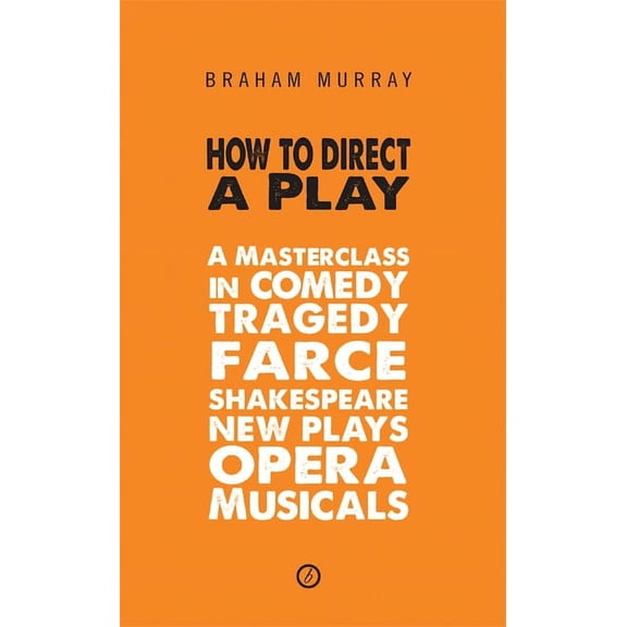 How to Direct a Play: A Masterclass in Comedy, Tragedy, Farce, Shakespeare, New Plays, Opera and Musicals, (Paperback)